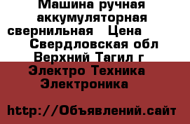 Машина ручная аккумуляторная свернильная › Цена ­ 3 000 - Свердловская обл., Верхний Тагил г. Электро-Техника » Электроника   
